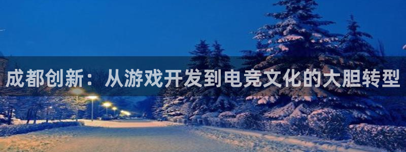 沐鸣2登陆：成都创新：从游戏开发到电竞文化的大胆转型