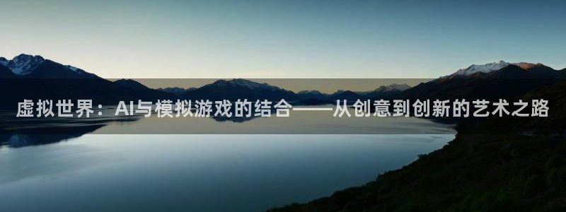 沐鸣娱乐2登陆不上怎么办：虚拟世界：AI与模拟游戏的结合——从创意到创新的艺术之路