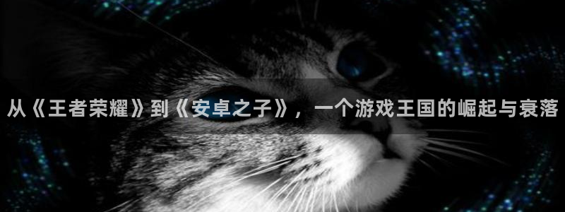 沐鸣2平台登录线路：从《王者荣耀》到《安卓之子》，一个游戏王国的崛起与衰落