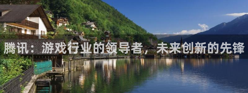 沐鸣2平台主管：腾讯：游戏行业的领导者，未来创新的先锋