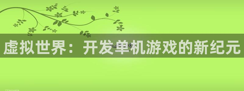 沐鸣2联盟：虚拟世界：开发单机游戏的新纪元