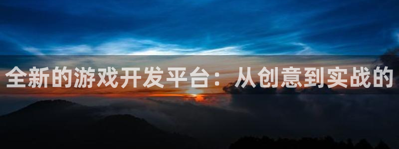 沐鸣2代理官网：全新的游戏开发平台：从创意到实战的