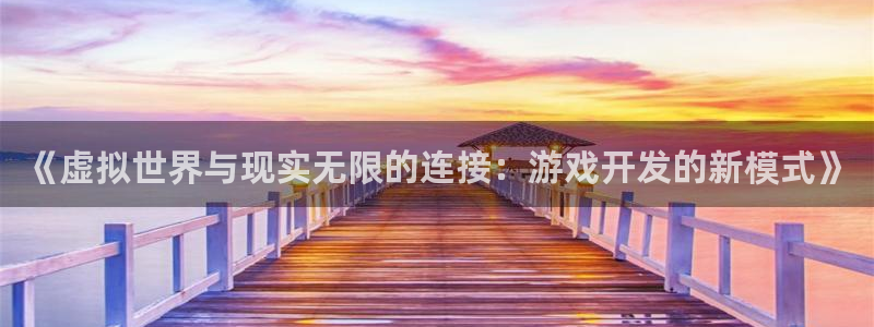 沐鸣2开户：《虚拟世界与现实无限的连接：游戏开发的新模式》