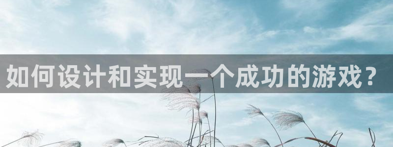 沐鸣娱乐2登录平台：如何设计和实现一个成功的游戏？
